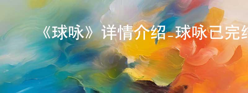 ﻿陈奇亮发布﻿《球咏》详情介绍_球咏已完结在线观看_球咏迅雷下载_日漫